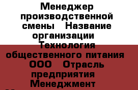 Менеджер производственной смены › Название организации ­ Технология общественного питания, ООО › Отрасль предприятия ­ Менеджмент › Минимальный оклад ­ 20 000 - Все города Работа » Вакансии   . Мордовия респ.
